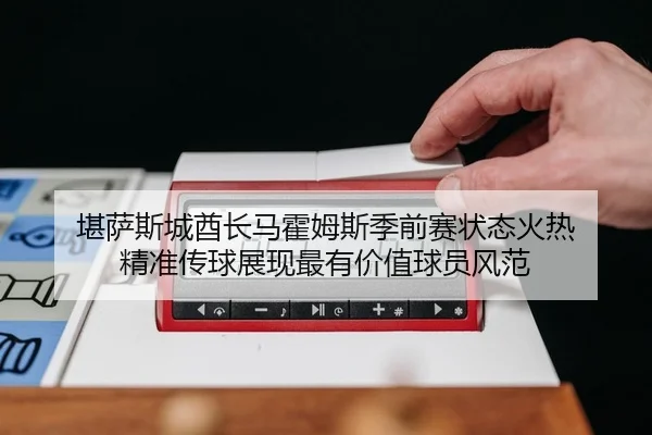 堪萨斯城酋长马霍姆斯季前赛状态火热 精准传球展现最有价值球员风范